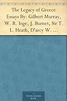 The Legacy of Greece Essays By: Gilbert Murray, W. R. Inge, J. Burnet, Sir T. L. Heath, D'arcy W. Thompson, Charles Singer, R. W. Livingston, A. Toynbee, ... Percy Gardner, Sir Reginald Blomfield The Legacy of Greece Essays By: Gilbert Murray, W. R. Inge, J. Burnet, Sir T. L. Heath, D'arcy W. Thompson, Charles Singer, R. W. Livingston, A. Toynbee, ... Percy Gardner, Sir Reginald Blomfield