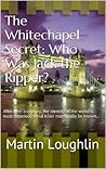 The Whitechapel Secret: After over a century, the identity of the world's most notorious serial killer may finally be known...