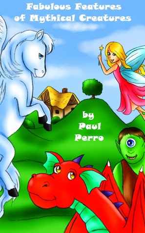 Fabulous Features of Mythical Creatures: A Children's Rhyming Picture Book (ages 2-6) (Paul Perro Poem Parade)