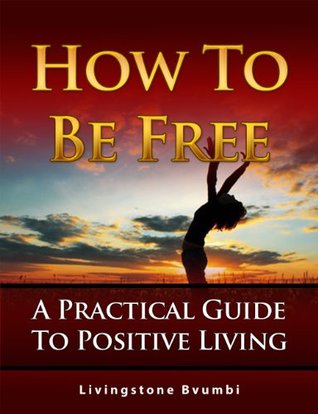 How To Be Free: A Practical Guide To Positive Living (Kindle Edition)