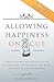 Allowing Happiness on Cue: A Simple, Powerful Way to Gently Let Go of Feelings and Limiting Beliefs that Block True Peace of Mind and Happiness