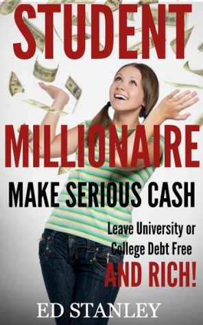 Student Millionaire : How to make serious cash and leave university or college debt free and RICH! (Kindle Edition)