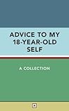 Advice to My 18-Year-Old Self Advice to My 18-Year-Old Self