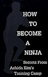 How to Become a Ninja: Secrets from Ashida Kim's Training Camp How to Become a Ninja: Secrets from Ashida Kim's Training Camp