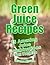 Green Juice Recipes: 25 Amazing Juice Combinations for Health