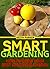Smart Gardening: How To Grow Your Best Vegetable Garden (Gardening Essentials Series Book 1)