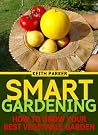 Smart Gardening: How To Grow Your Best Vegetable Garden (Gardening Essentials Series Book 1) Smart Gardening: How To Grow Your Best Vegetable Garden (Gardening Essentials Series Book 1)