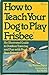 How to Teach Your Dog to Play Frisbee