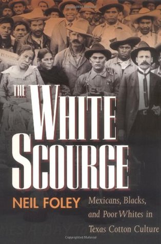 The White Scourge: Mexicans, Blacks, and Poor Whites in Texas Cotton Culture (Volume 2) (American Crossroads)