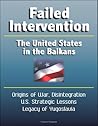 Book cover for Failed Intervention: The United States in the Balkans - Origins of War, Disintegration, U.S. Strategic Lessons, Legacy of Yugoslavia