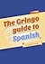 The Gringo Guide To Spanish...
