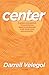 CENTER: A system of six practices for taking charge of your passions and purposes in self, family, work, and community.