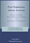Peter Boghossian, Atheist Tactician: What He Gets Right, (Some of) What He Gets Wrong, and How Christians Must Respond Peter Boghossian, Atheist Tactician: What He Gets Right, (Some of) What He Gets Wrong, and How Christians Must Respond