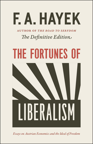 The Fortunes of Liberalism: Essays on Austrian Economics and the Ideal of Freedom (Volume 4) (The Collected Works of F. A. Hayek)