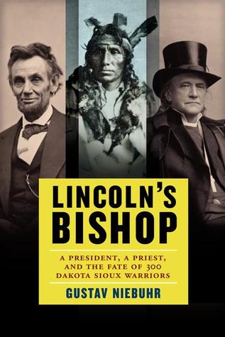 Lincoln's Bishop: A President, A Priest, and the Fate of 300 Dakota Sioux Warriors (Hardcover)