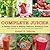 The Complete Juicer: A Healthy Guide to Making Delicious, Nutritious Juice and Growing Your Own Fruits and Vegetables