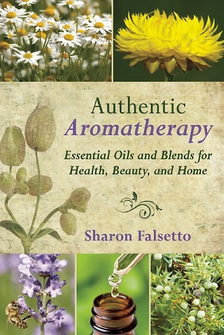 Authentic Aromatherapy: Essential Oils and Blends for Health, Beauty, and Home