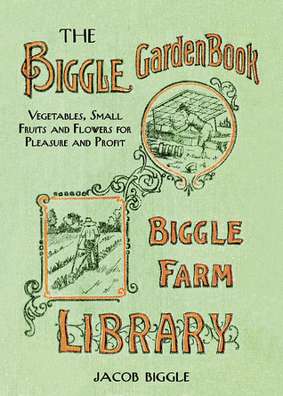 The Biggle Garden Book: Vegetables, Small Fruits and Flowers for Pleasure and Profit