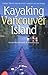 Kayaking Vancouver Island: Great Trips from Port Hardy to Victoria