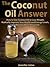 The Coconut Oil Answer: How to Use Coconut Oil to Lose Weight, Radically Improve Your Health and Energy Levels, and Become More Attractive