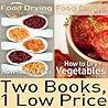 Food Dehydrating Book Package: Food Drying vol. 1 & 2: How to Dry Fruit & How to Dry Vegetables Food Dehydrating Book Package: Food Drying vol. 1 & 2: How to Dry Fruit & How to Dry Vegetables