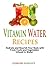 Vitamin Water Recipes: Quick & Easy Homemade Vitamin Drinks Made From Fruits & Vegetables