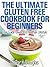 The Ultimate Gluten Free Cookbook for Beginners: Your Guide towards a Healthier Lifestyle