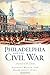 Philadelphia and the Civil War: Arsenal of the Union