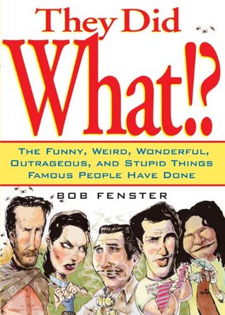 They Did What!?: The Funny, Weird, Wonderful, Outrageous, and Stupid Things Famous People Have Done (Kindle Edition)