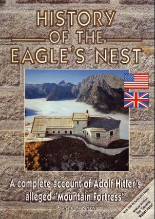 History Of The Eagle's Nest: A Complete Account Of Adolf Hitler's Alleged "Mountain Fortress"