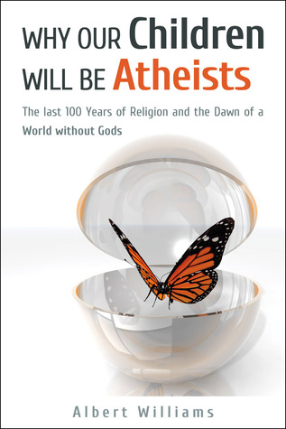Why Our Children Will Be Atheists: The Last 100 Years of Religion and the Dawn of a World without Gods