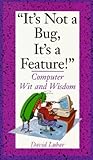 It's Not a Bug, It's a Feature!: Computer Wit and Wisdom It's Not a Bug, It's a Feature!: Computer Wit and Wisdom