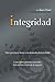 Integridad: Valor para hacer frente a las demandas de la realidad; Cómo seis cualidades esenciales determinan el éxito de tu negocio (Spanish Edition)