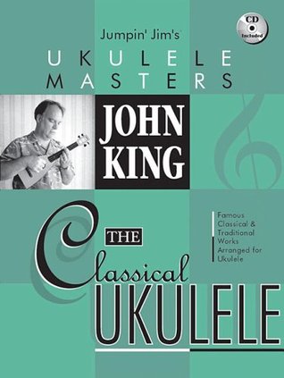 The Classical Ukulele: John King | Jumpin' Jim's Ukelele Masters Songbook for Fingerstyle Players | 19 Famous Classical Pieces | Sheet Music with Tablature and Online Audio | GCEA Ukulele Music Book (Paperback)