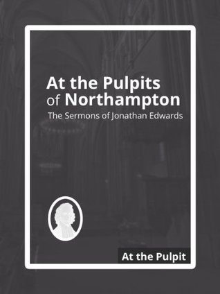 At the Pulpits of Northampton: The Sermons of Jonathan Edwards