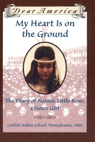 My Heart is on the Ground: the Diary of Nannie Little Rose, a Sioux Girl, Carlisle Indian School, Pennsylvania, 1880 (Dear America)