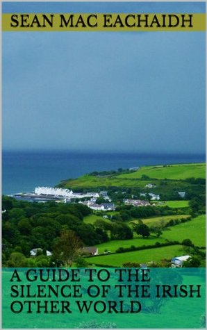 A Guide to the Silence of the Irish Other World (Kindle Edition)