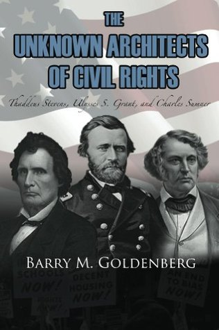 The Unknown Architects of Civil Rights: Thaddeus Stevens, Ulysses S. Grant, and Charles Sumner (Kindle Edition)