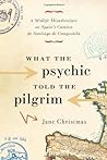 What the Psychic Told the Pilgrim: A Midlife Misadventure on Spain's Camino de Santiago