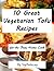 10 Great Vegetarian Tofu Recipes for the Busy Home Cook (Easy Vegetarian Recipes Book 18)