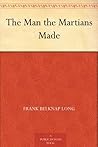 The Man the Martians Made by Frank Belknap Long