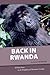 Back in Rwanda. 20 Years later, in the Kingdom of Mountain Gorillas
