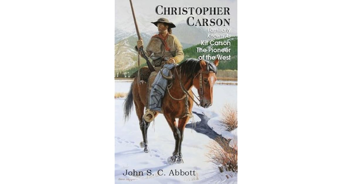Christopher Carson; Familiarly Known as Kit Carson the Pioneer of the