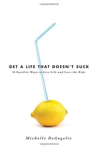 Get a Life That Doesn't Suck: 10 Surefire Ways to Live Life and Love the Ride (Hardcover)