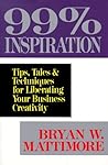99% Inspiration: Tips, Tales & Techniques for Liberating Your Business Creativity 99% Inspiration: Tips, Tales & Techniques for Liberating Your Business Creativity