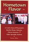 Hometown Flavor: A Cook's Tour of Wisconsin's Butcher Shops, Bakeries, Cheese Factories, Other Specialty Markets Hometown Flavor: A Cook's Tour of Wisconsin's Butcher Shops, Bakeries, Cheese Factories, Other Specialty Markets