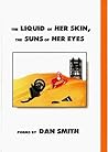 The Liquid of her Skin, the Suns of her Eyes by Dan Smith The Liquid of her Skin, the Suns of her Eyes by Dan Smith