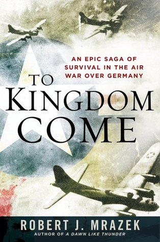 To Kingdom Come: An Epic Saga of Survival in the Air War Over Germany (Hardcover)