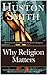 Why Religion Matters: The Fate of the Human Spirit in an Age of Disbelief
