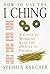 How to Use the I Ching: A Guide to Working With the Oracle of Change